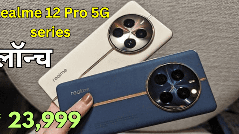Realme 12 Pro 5G : Realme 12 Pro और Realme 12 Pro+ भारत में लॉन्च, 50MP कैमरा और 5000mAh बैटरी